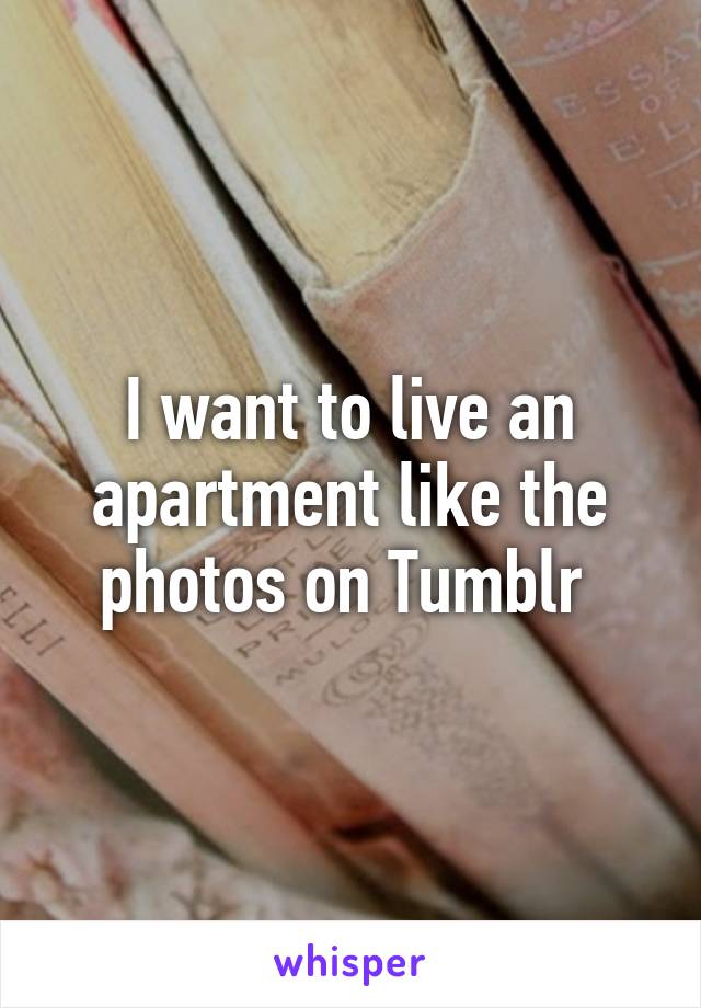 I want to live an apartment like the photos on Tumblr 