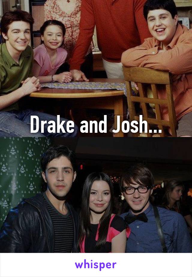 Drake and Josh...
