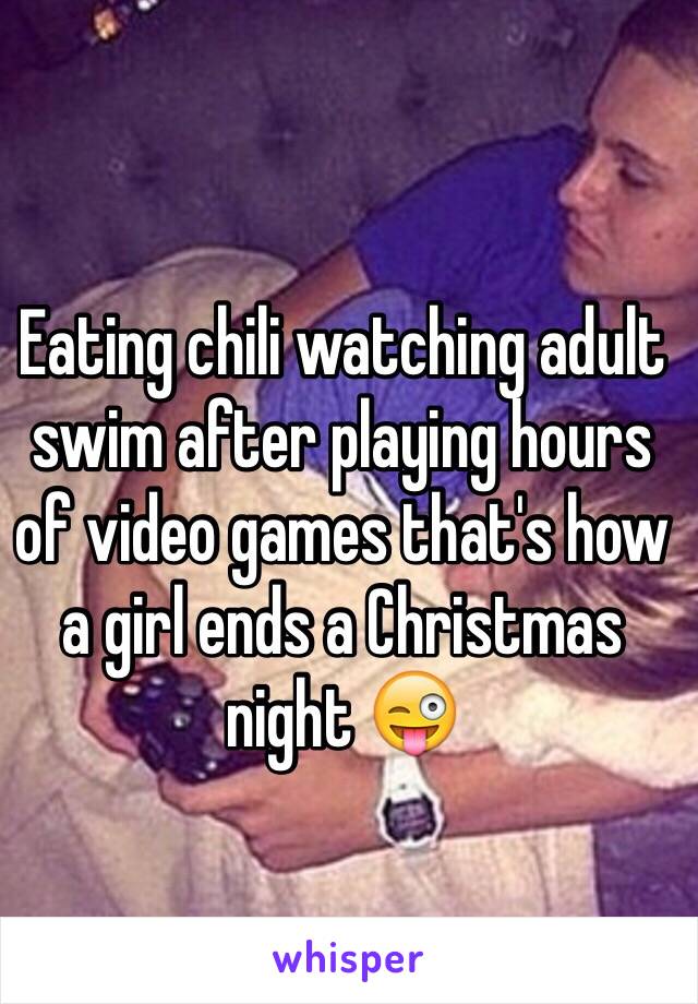 Eating chili watching adult swim after playing hours of video games that's how a girl ends a Christmas night 😜