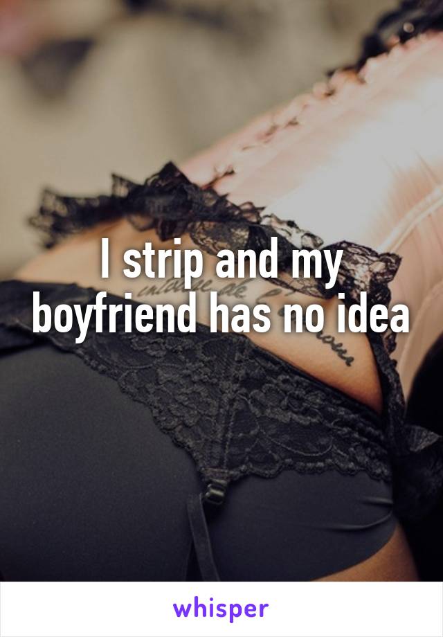 I strip and my boyfriend has no idea 