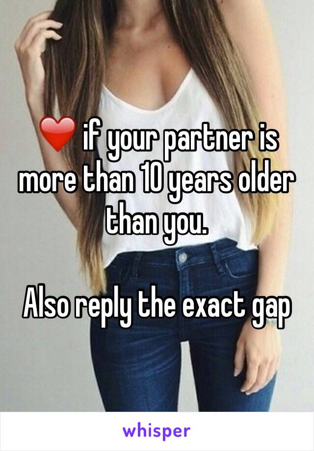 ❤️ if your partner is more than 10 years older than you.

Also reply the exact gap