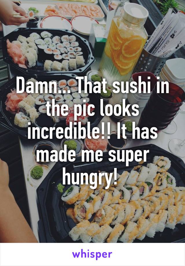 Damn... That sushi in the pic looks incredible!! It has made me super hungry! 