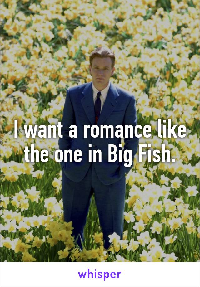 I want a romance like the one in Big Fish.