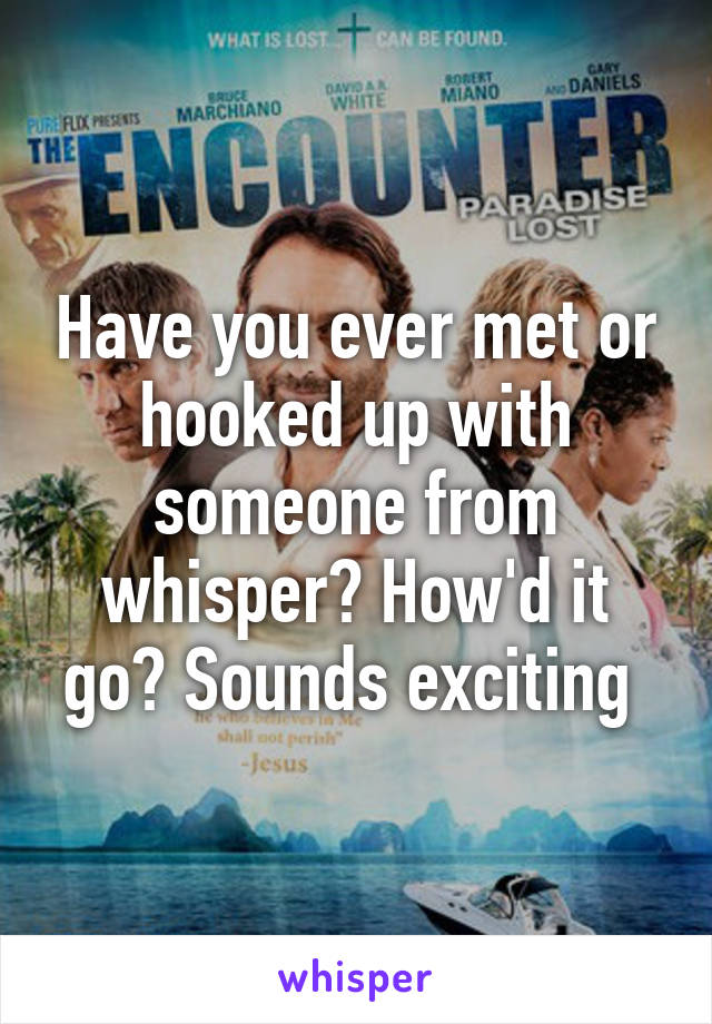 Have you ever met or hooked up with someone from whisper? How'd it go? Sounds exciting 