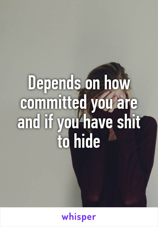 Depends on how committed you are and if you have shit to hide