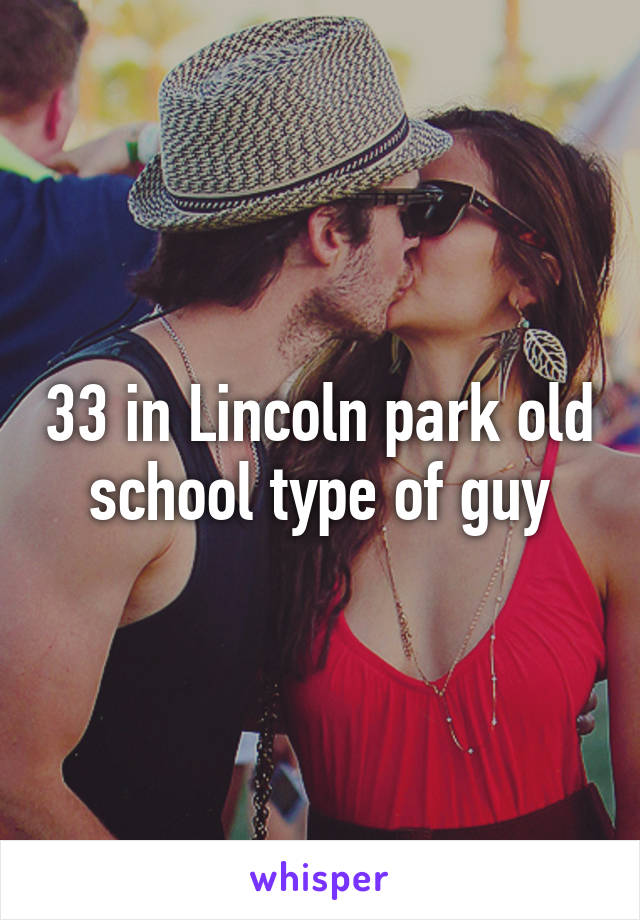 33 in Lincoln park old school type of guy