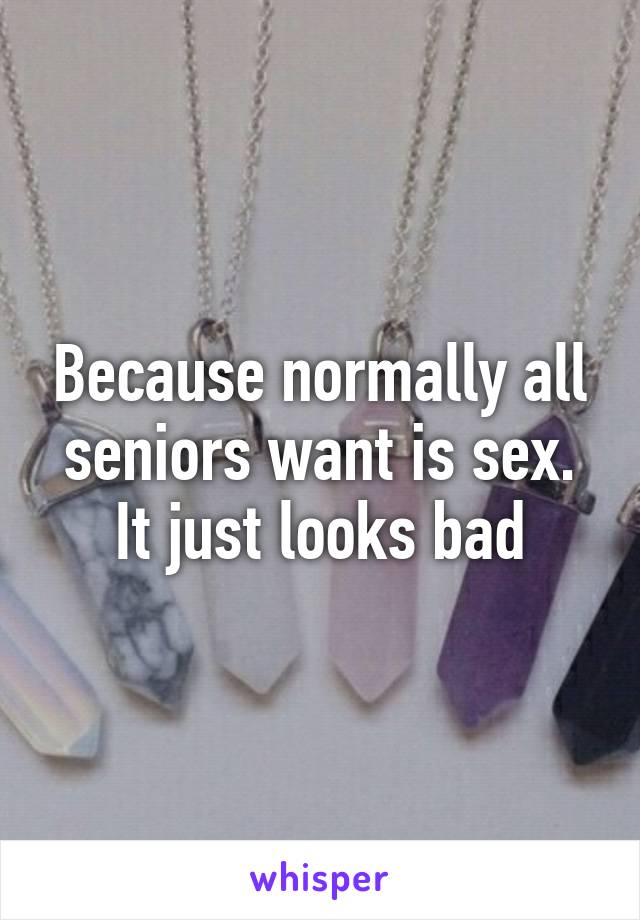 Because normally all seniors want is sex. It just looks bad