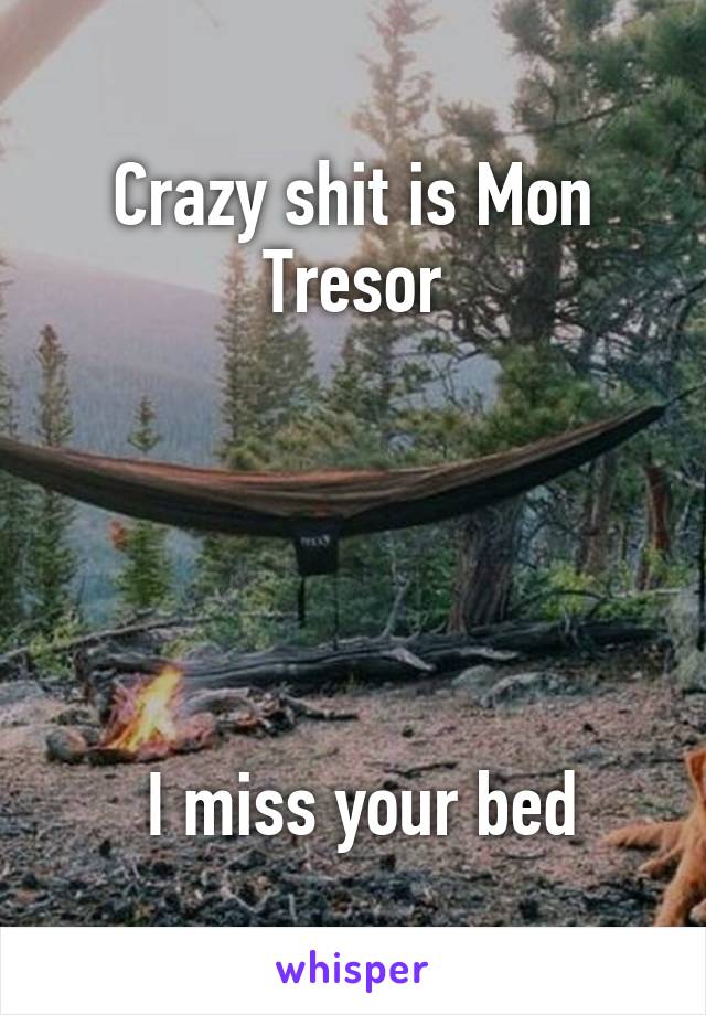 Crazy shit is Mon Tresor





 I miss your bed