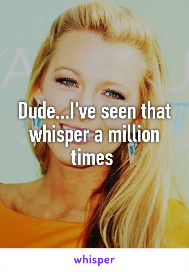 Dude...I've seen that whisper a million times 