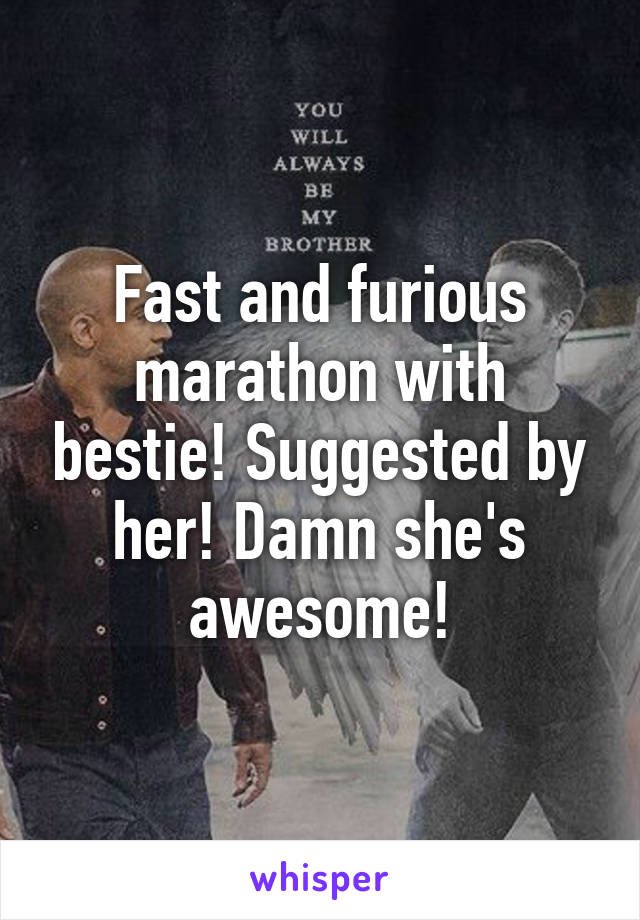 Fast and furious marathon with bestie! Suggested by her! Damn she's awesome!