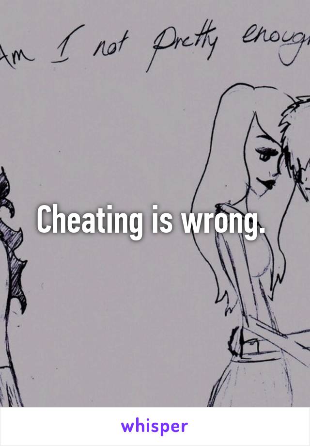 Cheating is wrong. 