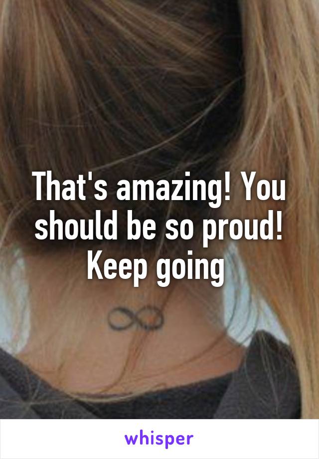 That's amazing! You should be so proud! Keep going 