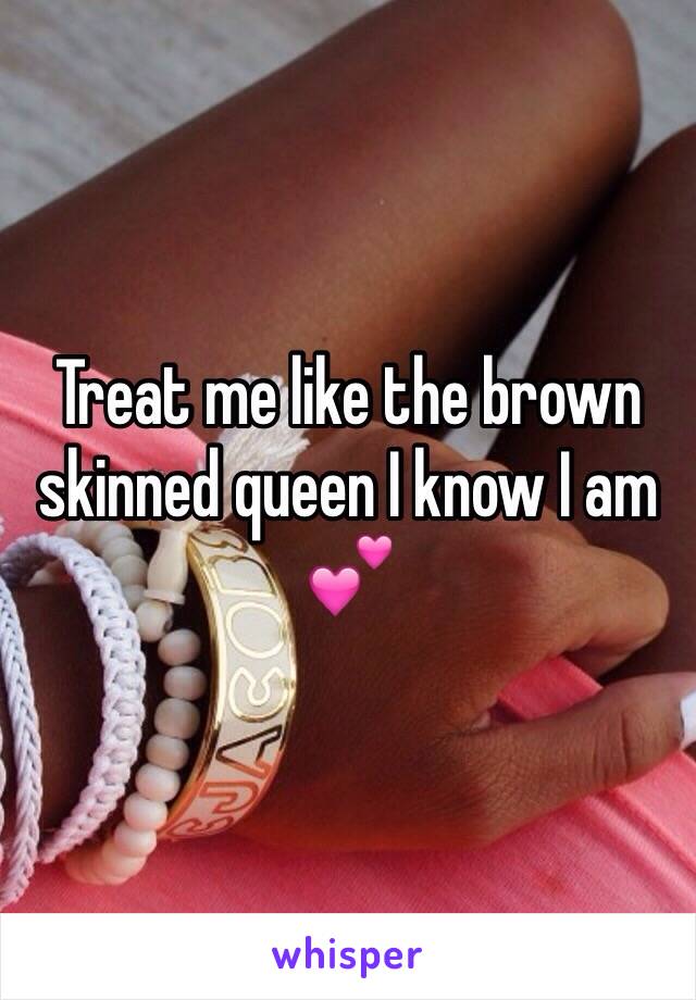 Treat me like the brown skinned queen I know I am 💕