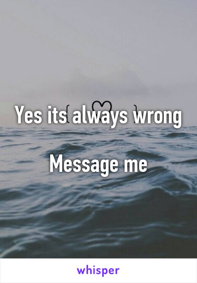 Yes its always wrong

Message me