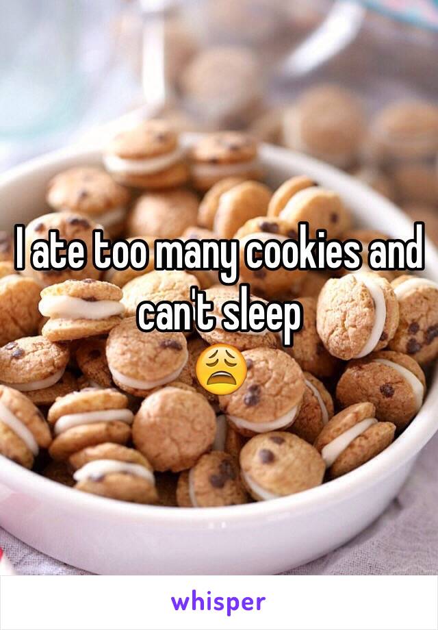 I ate too many cookies and can't sleep 
😩