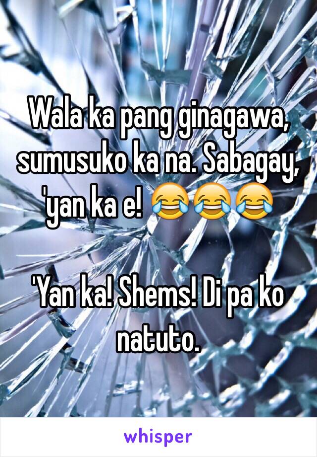 Wala ka pang ginagawa, sumusuko ka na. Sabagay, 'yan ka e! 😂😂😂

'Yan ka! Shems! Di pa ko natuto.