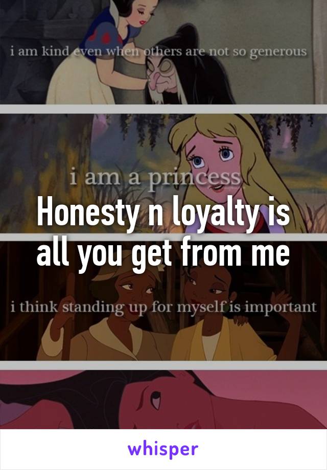 Honesty n loyalty is all you get from me