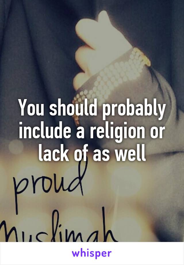 You should probably include a religion or lack of as well