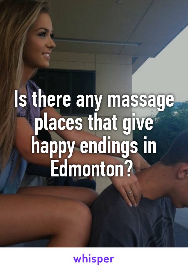 Is there any massage places that give happy endings in Edmonton? 