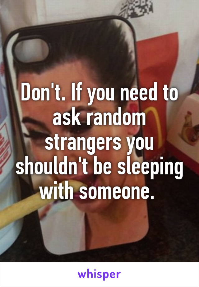 Don't. If you need to ask random strangers you shouldn't be sleeping with someone. 