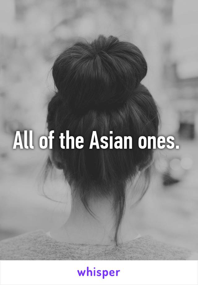 All of the Asian ones. 