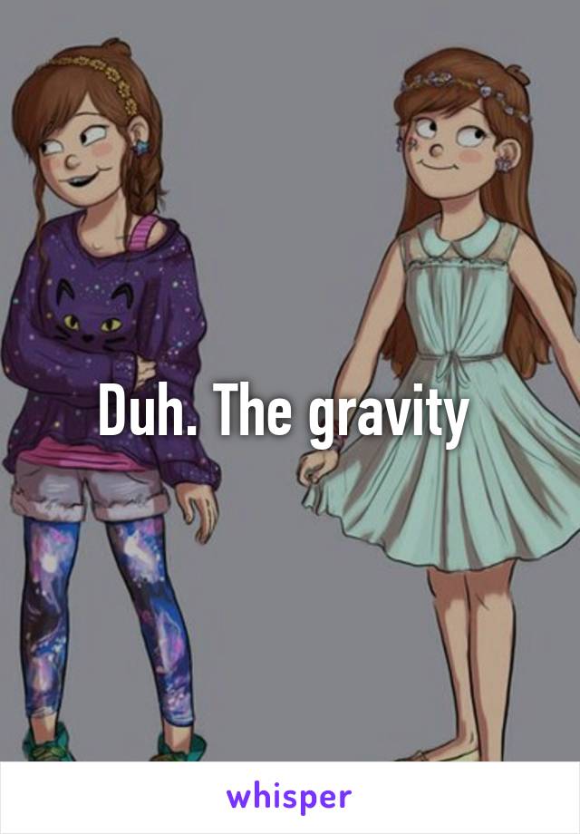 Duh. The gravity 