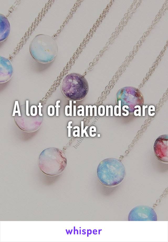 A lot of diamonds are fake.