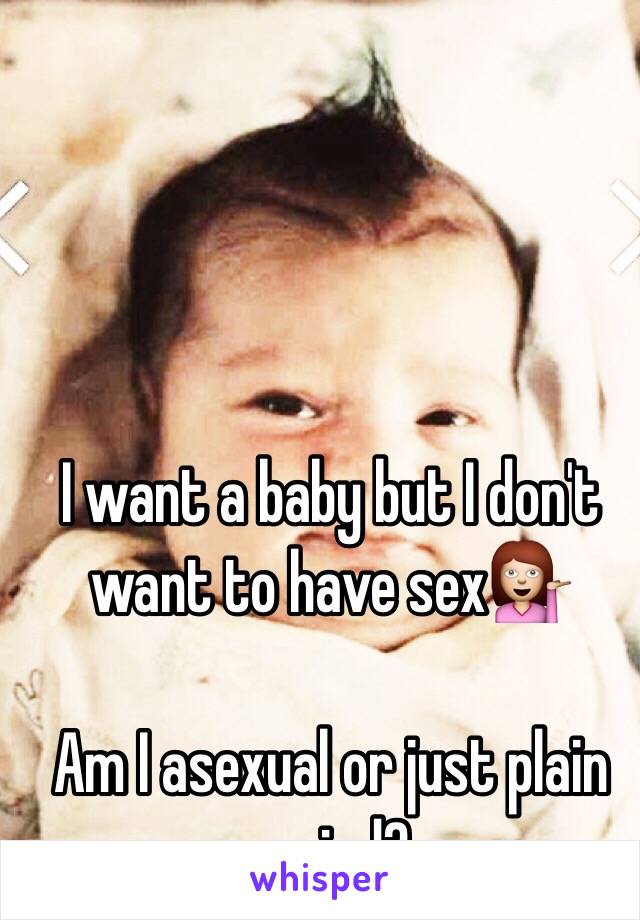 I want a baby but I don't want to have sex💁

Am I asexual or just plain weird?