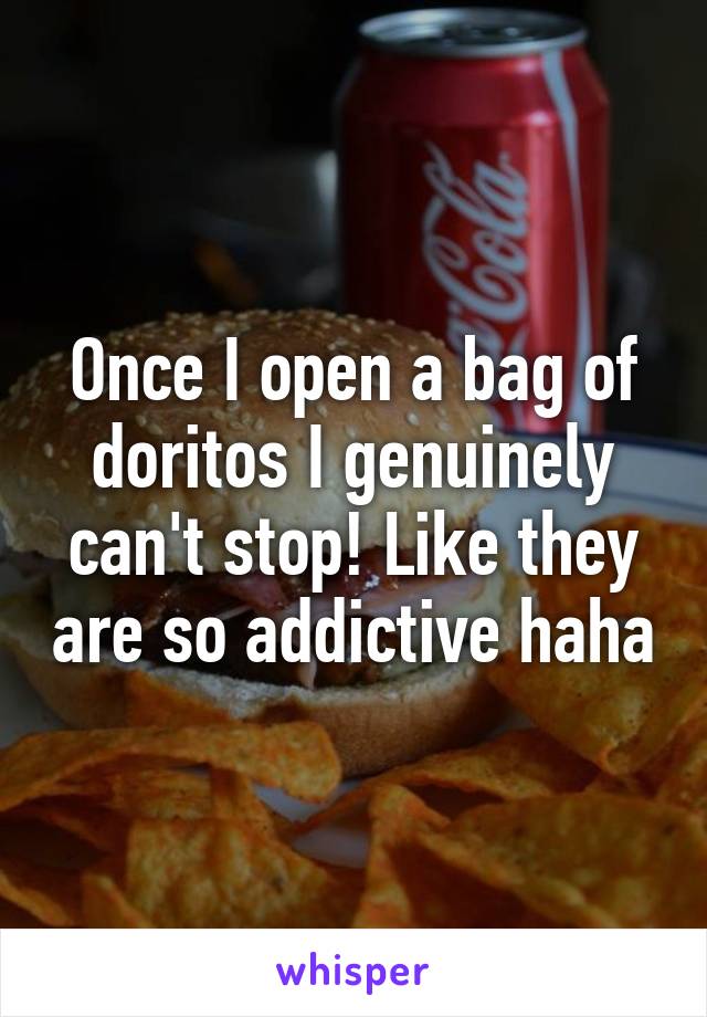 Once I open a bag of doritos I genuinely can't stop! Like they are so addictive haha