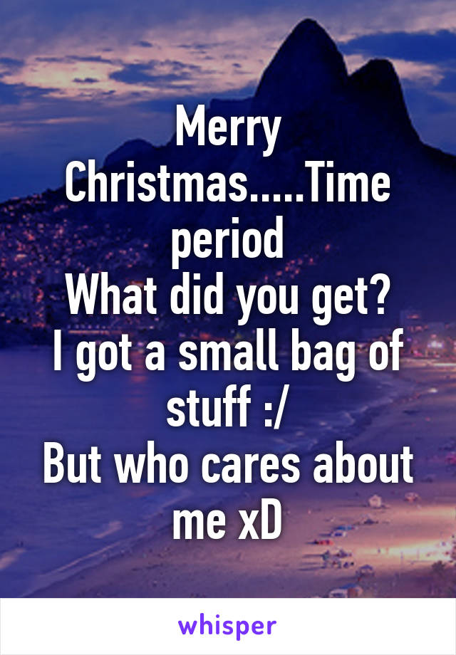 Merry Christmas.....Time period
What did you get?
I got a small bag of stuff :/
But who cares about me xD