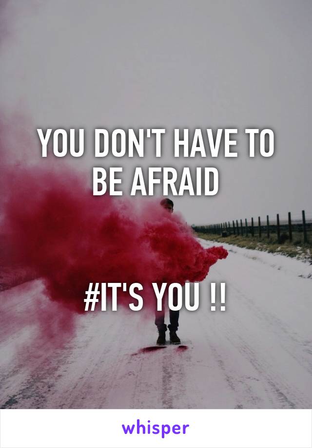 YOU DON'T HAVE TO BE AFRAID


#IT'S YOU !!