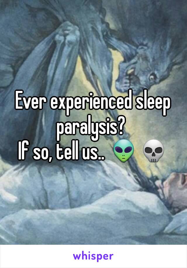 Ever experienced sleep paralysis?  
If so, tell us.. 👽💀