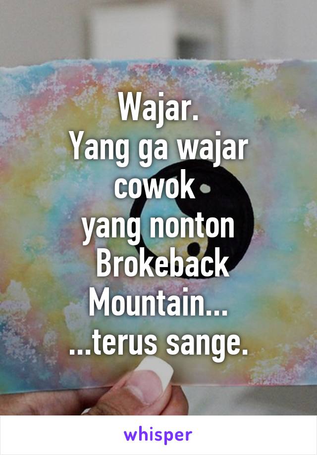 Wajar.
Yang ga wajar cowok 
yang nonton
 Brokeback Mountain...
...terus sange.