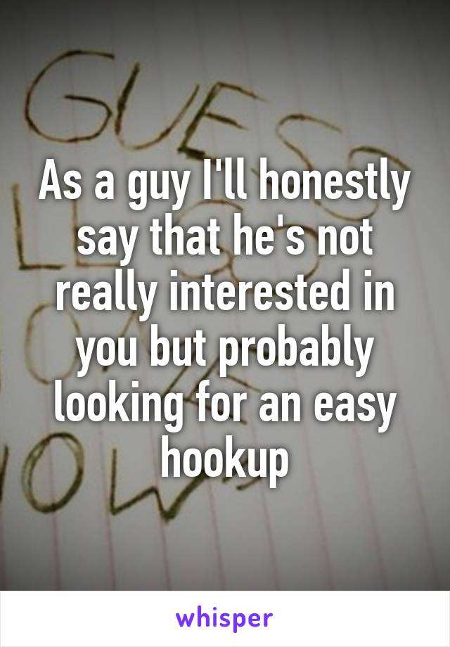 As a guy I'll honestly say that he's not really interested in you but probably looking for an easy hookup