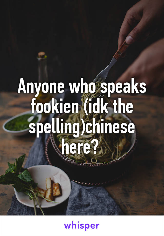 Anyone who speaks fookien (idk the spelling)chinese here? 