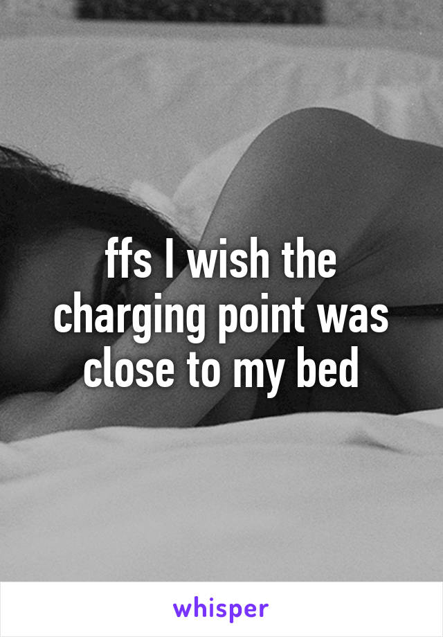 ffs I wish the charging point was close to my bed