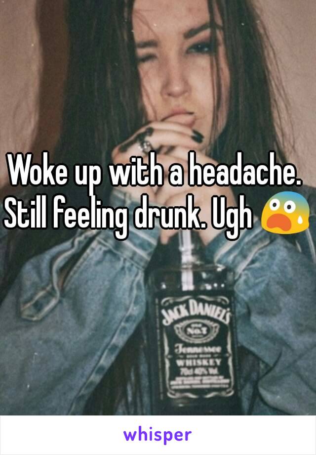 Woke up with a headache. 
Still feeling drunk. Ugh 😨 