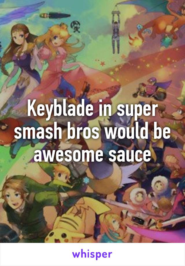 Keyblade in super smash bros would be awesome sauce