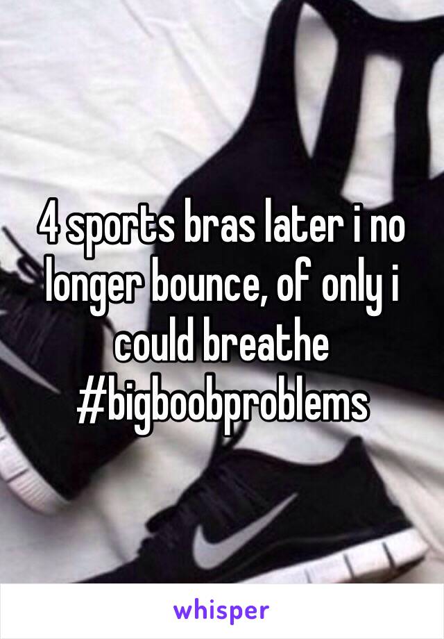 4 sports bras later i no longer bounce, of only i could breathe 
#bigboobproblems