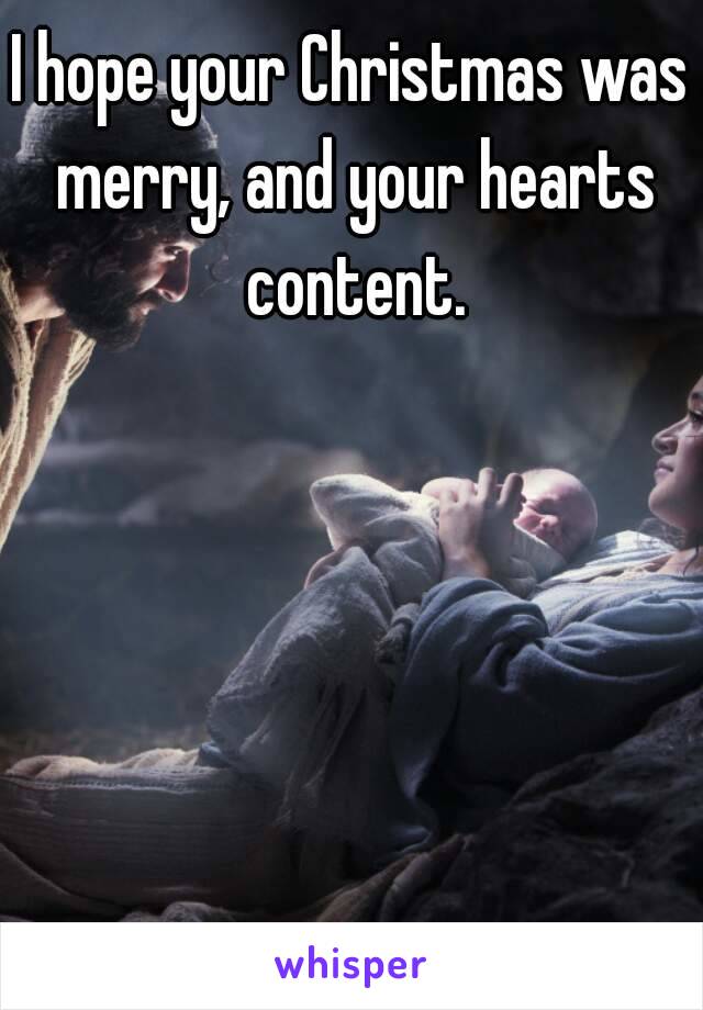 I hope your Christmas was merry, and your hearts content.