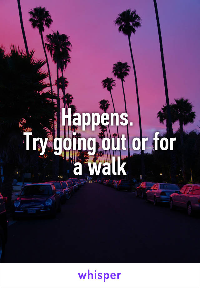 Happens. 
Try going out or for a walk