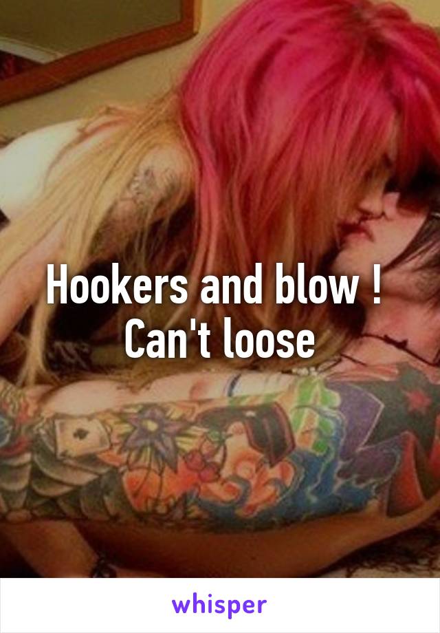 Hookers and blow !  Can't loose