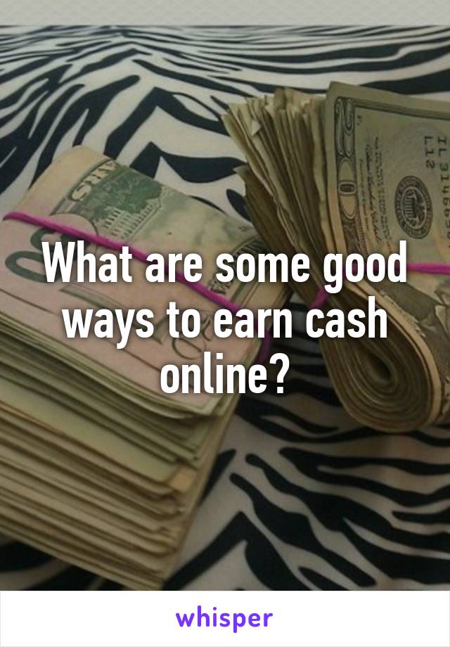 What are some good ways to earn cash online?