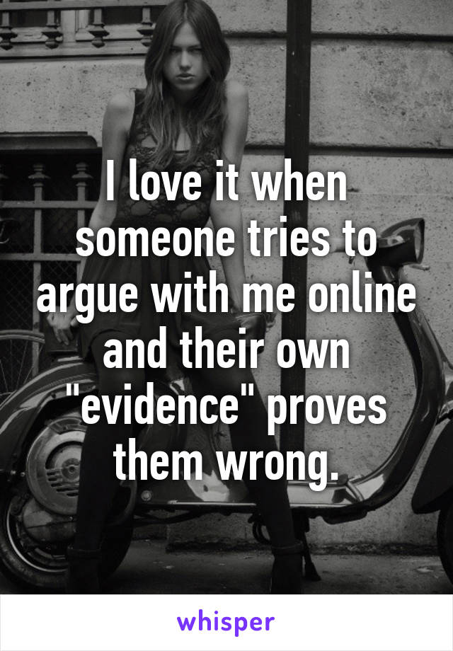 I love it when someone tries to argue with me online and their own "evidence" proves them wrong.