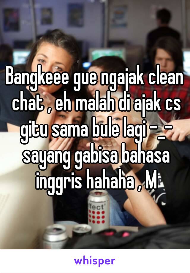 Bangkeee gue ngajak clean chat , eh malah di ajak cs gitu sama bule lagi -_- sayang gabisa bahasa inggris hahaha , M