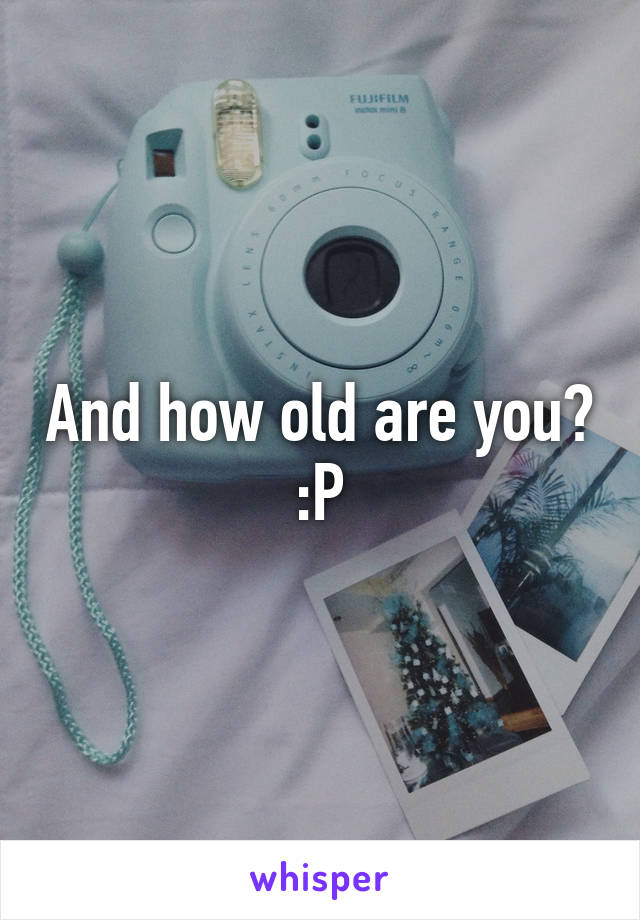 And how old are you? :P