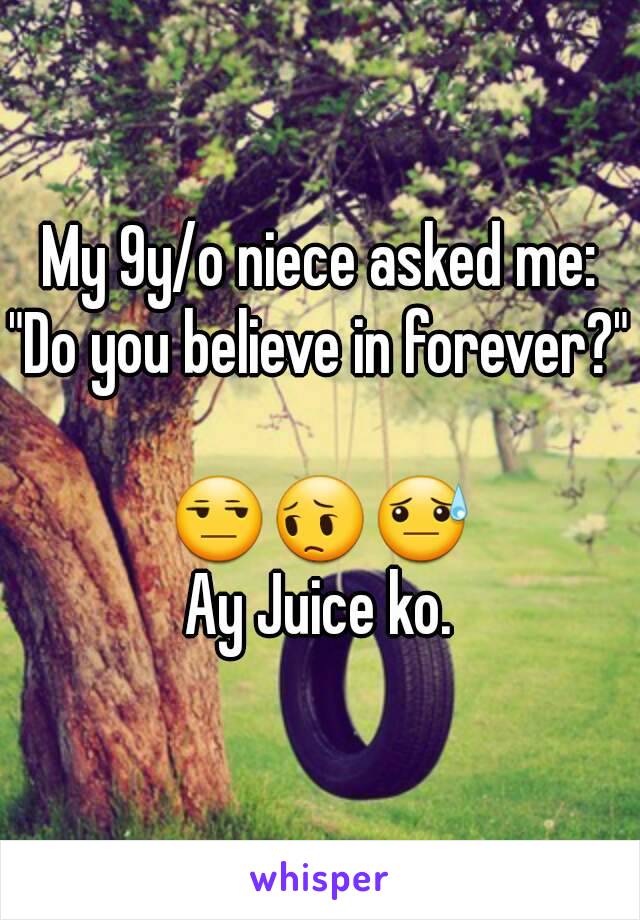 My 9y/o niece asked me:
"Do you believe in forever?"

😒😔😓
Ay Juice ko.