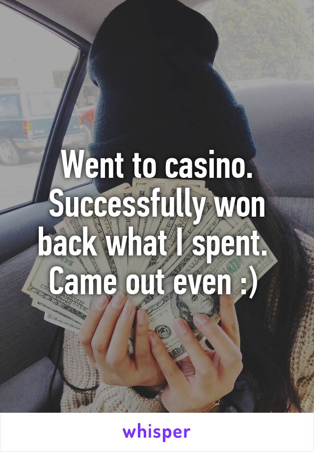 Went to casino. Successfully won back what I spent. 
Came out even :) 