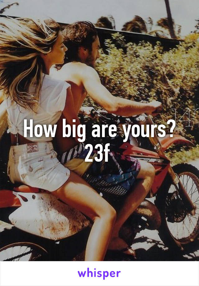 How big are yours? 23f 