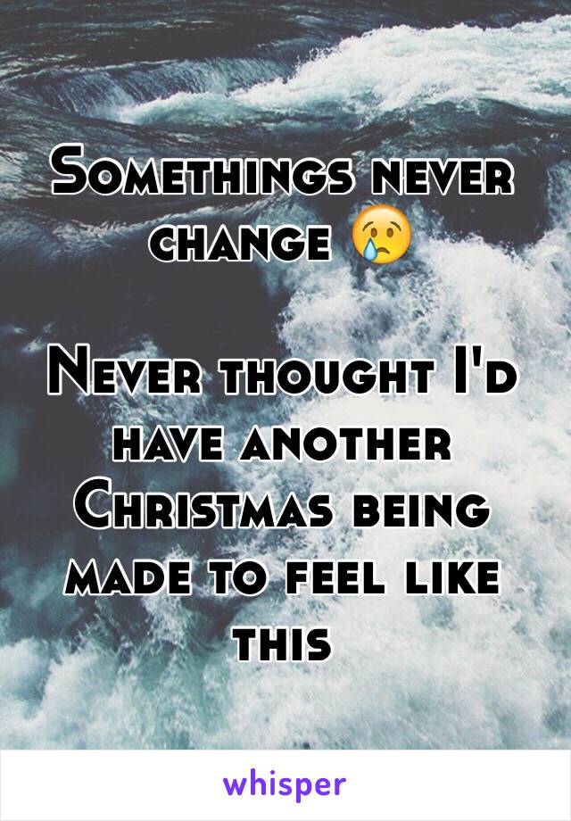 Somethings never change 😢

Never thought I'd have another Christmas being made to feel like this